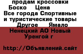 продам кроссовки Боско. › Цена ­ 8 000 - Все города Спортивные и туристические товары » Другое   . Ямало-Ненецкий АО,Новый Уренгой г.